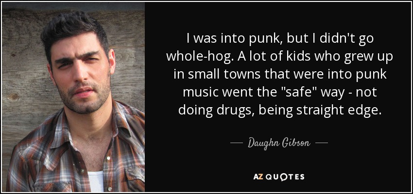 I was into punk, but I didn't go whole-hog. A lot of kids who grew up in small towns that were into punk music went the 