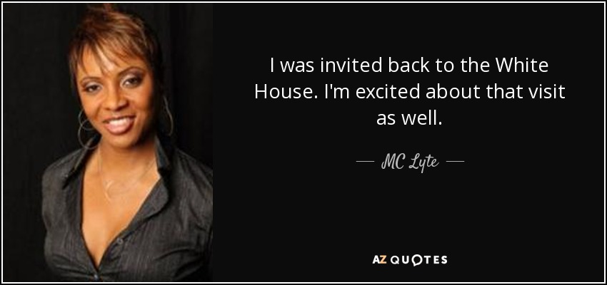 I was invited back to the White House. I'm excited about that visit as well. - MC Lyte