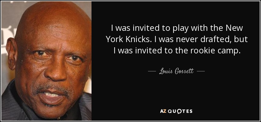 I was invited to play with the New York Knicks. I was never drafted, but I was invited to the rookie camp. - Louis Gossett, Jr.