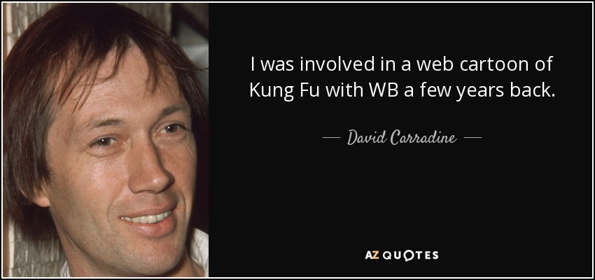 I was involved in a web cartoon of Kung Fu with WB a few years back. - David Carradine