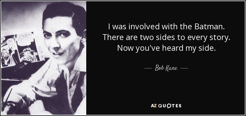 I was involved with the Batman. There are two sides to every story. Now you've heard my side. - Bob Kane