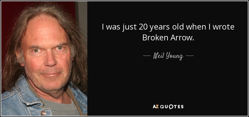 I was just 20 years old when I wrote Broken Arrow. - Neil Young