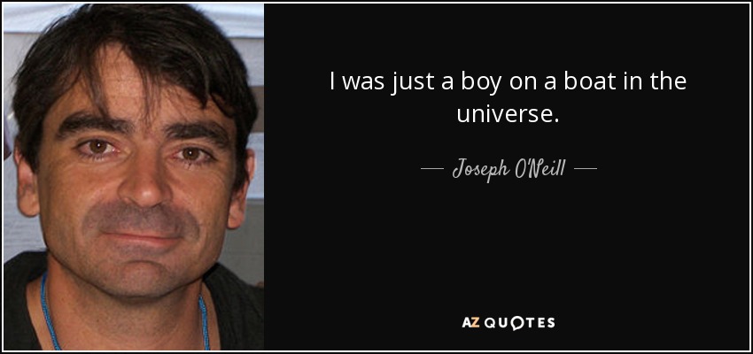 I was just a boy on a boat in the universe. - Joseph O'Neill
