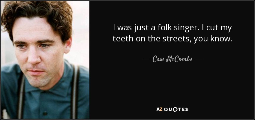 I was just a folk singer. I cut my teeth on the streets, you know. - Cass McCombs