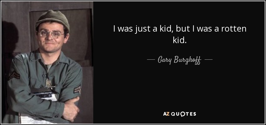 I was just a kid, but I was a rotten kid. - Gary Burghoff
