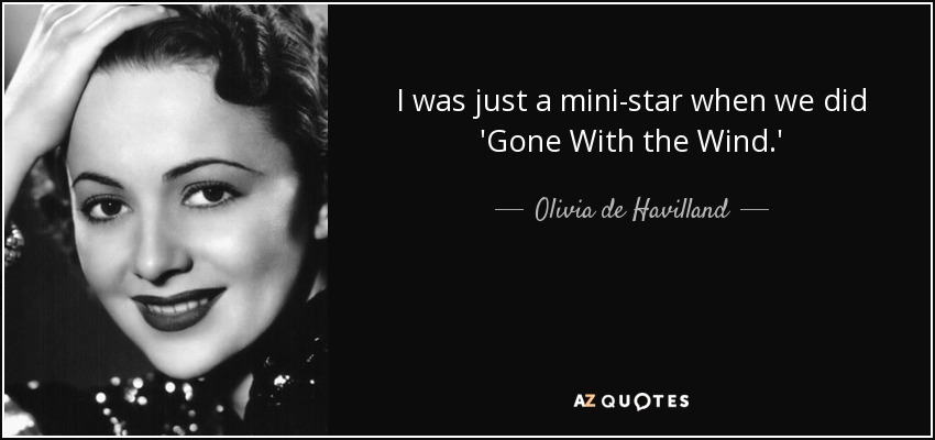 I was just a mini-star when we did 'Gone With the Wind.' - Olivia de Havilland
