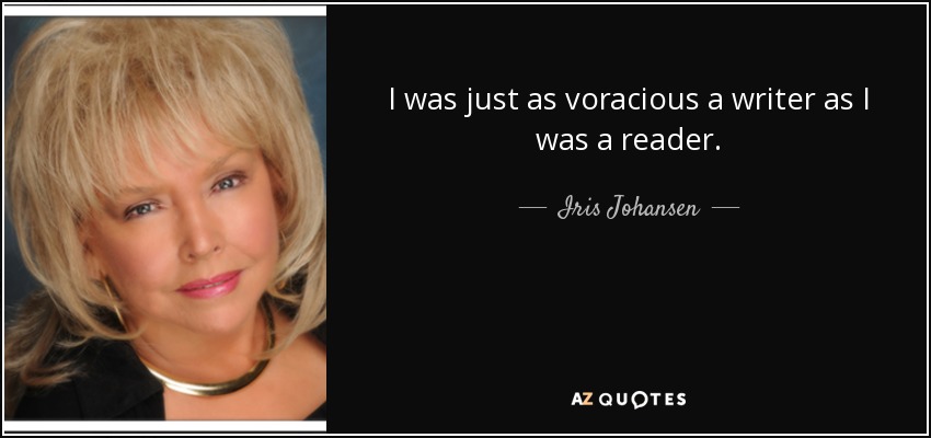 I was just as voracious a writer as I was a reader. - Iris Johansen