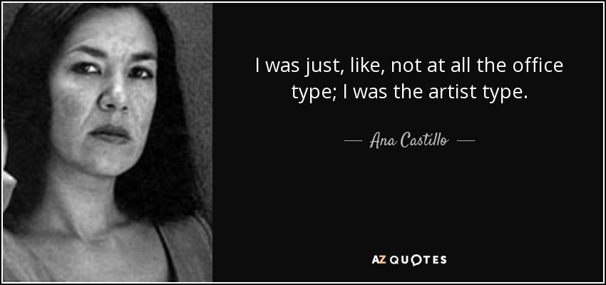 I was just, like, not at all the office type; I was the artist type. - Ana Castillo