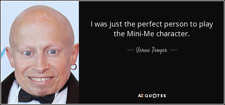 I was just the perfect person to play the Mini-Me character. - Verne Troyer