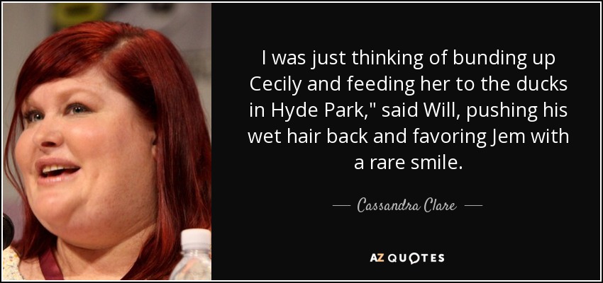 Cassandra Clare quote: I was just thinking of bunding up Cecily and  feeding...