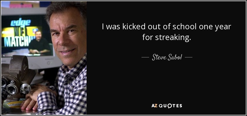 I was kicked out of school one year for streaking. - Steve Sabol