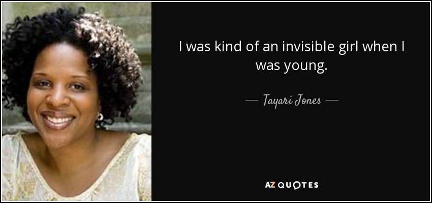 I was kind of an invisible girl when I was young. - Tayari Jones