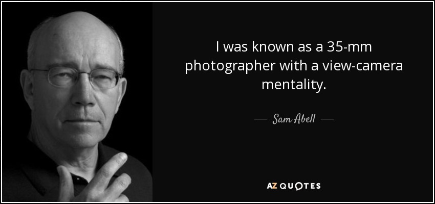 I was known as a 35-mm photographer with a view-camera mentality. - Sam Abell