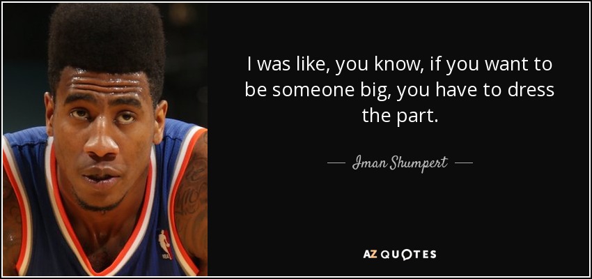 I was like, you know, if you want to be someone big, you have to dress the part. - Iman Shumpert