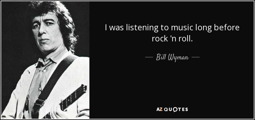I was listening to music long before rock 'n roll. - Bill Wyman
