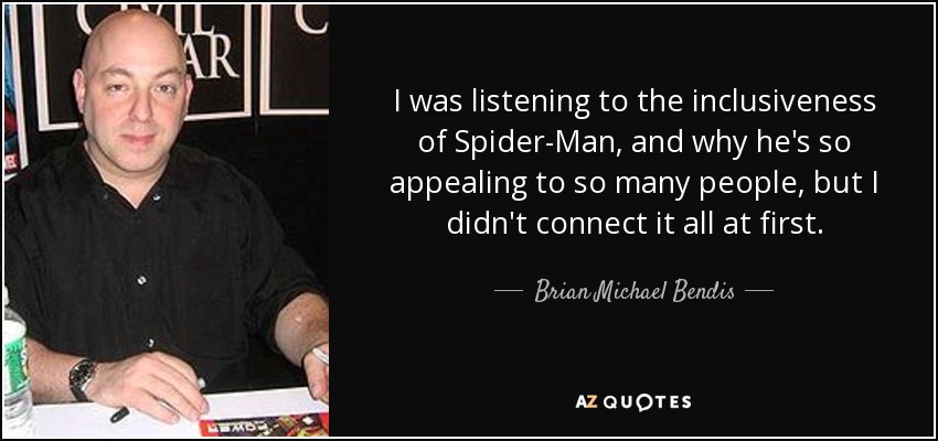 I was listening to the inclusiveness of Spider-Man, and why he's so appealing to so many people, but I didn't connect it all at first. - Brian Michael Bendis