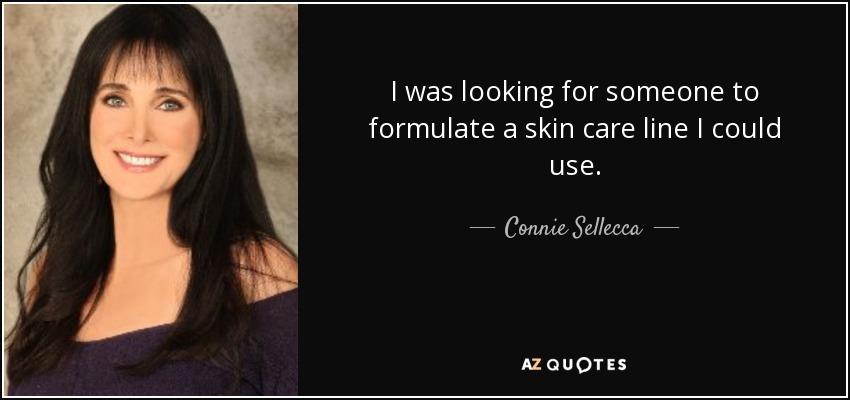 I was looking for someone to formulate a skin care line I could use. - Connie Sellecca