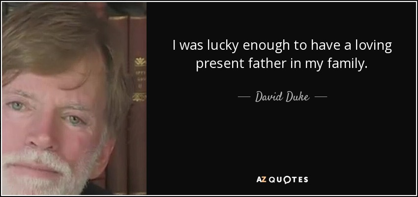 I was lucky enough to have a loving present father in my family. - David Duke
