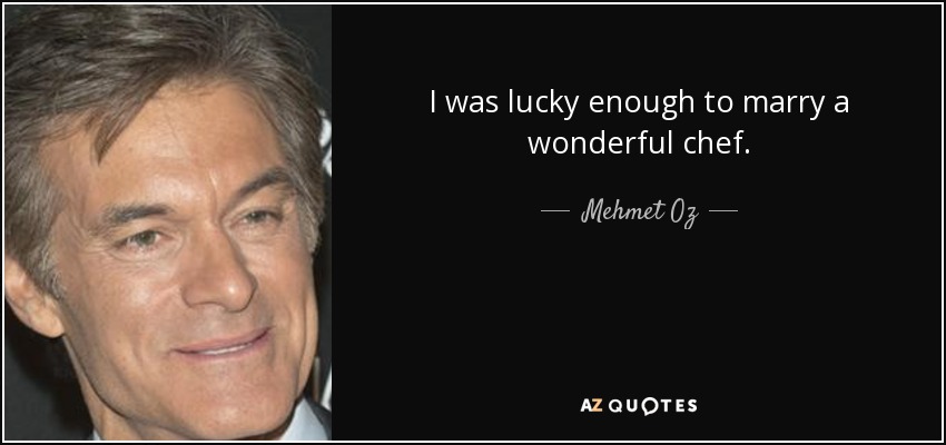 I was lucky enough to marry a wonderful chef. - Mehmet Oz
