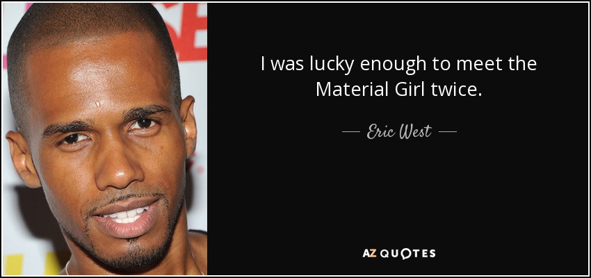 I was lucky enough to meet the Material Girl twice. - Eric West