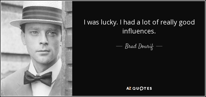 I was lucky. I had a lot of really good influences. - Brad Dourif