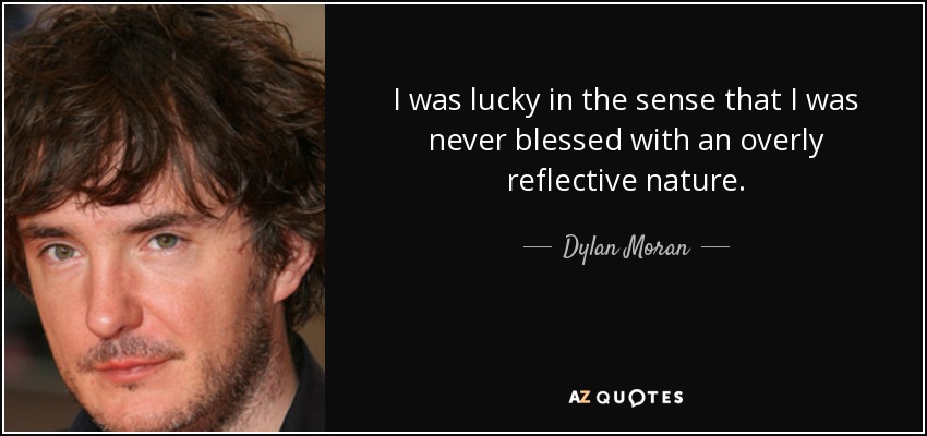 I was lucky in the sense that I was never blessed with an overly reflective nature. - Dylan Moran
