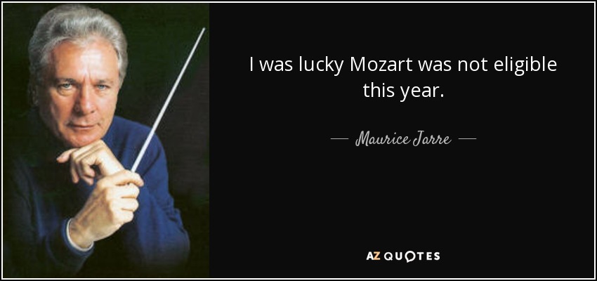 I was lucky Mozart was not eligible this year. - Maurice Jarre
