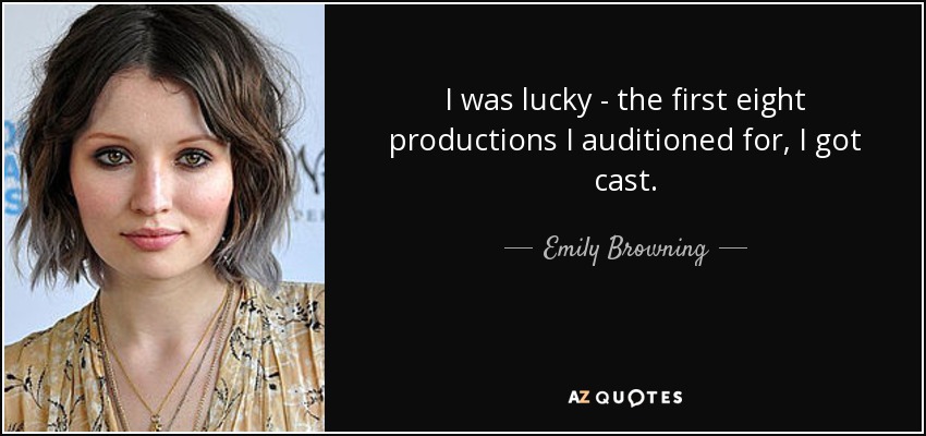 I was lucky - the first eight productions I auditioned for, I got cast. - Emily Browning