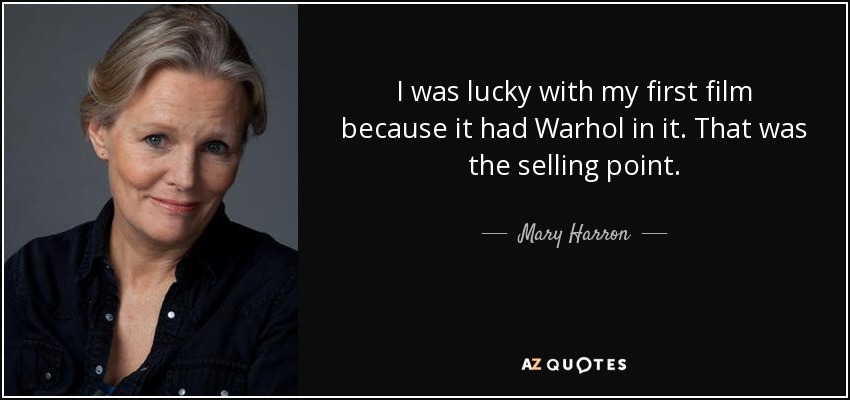 I was lucky with my first film because it had Warhol in it. That was the selling point. - Mary Harron