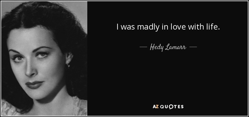 I was madly in love with life. - Hedy Lamarr