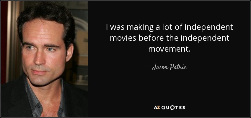 I was making a lot of independent movies before the independent movement. - Jason Patric