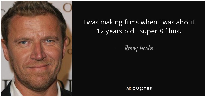 I was making films when I was about 12 years old - Super-8 films. - Renny Harlin