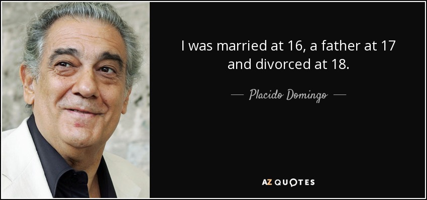 I was married at 16, a father at 17 and divorced at 18. - Placido Domingo