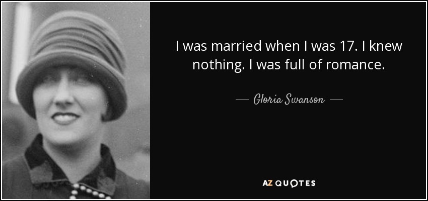 I was married when I was 17. I knew nothing. I was full of romance. - Gloria Swanson