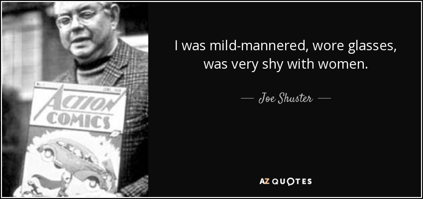 I was mild-mannered, wore glasses, was very shy with women. - Joe Shuster