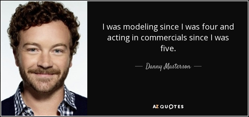 I was modeling since I was four and acting in commercials since I was five. - Danny Masterson