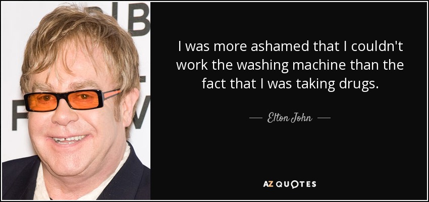 I was more ashamed that I couldn't work the washing machine than the fact that I was taking drugs. - Elton John