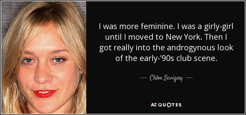 I was more feminine. I was a girly-girl until I moved to New York. Then I got really into the androgynous look of the early-'90s club scene. - Chloe Sevigny