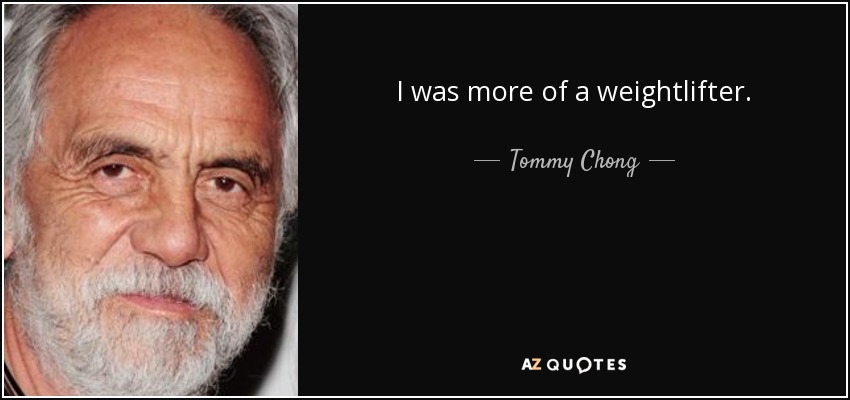 I was more of a weightlifter. - Tommy Chong