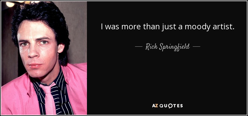 I was more than just a moody artist. - Rick Springfield
