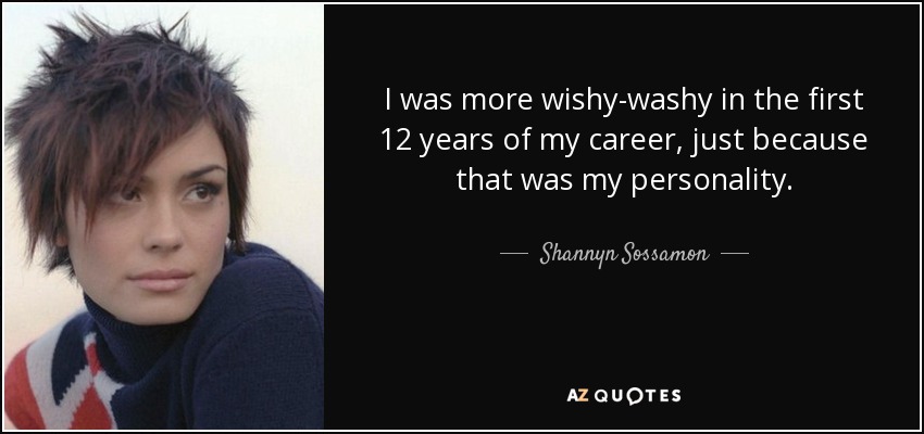 I was more wishy-washy in the first 12 years of my career, just because that was my personality. - Shannyn Sossamon