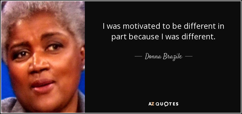 Donna Brazile quote: I was motivated to be different in part because I...
