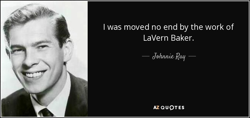 I was moved no end by the work of LaVern Baker. - Johnnie Ray
