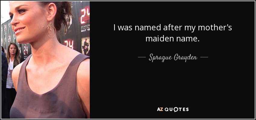 I was named after my mother's maiden name. - Sprague Grayden