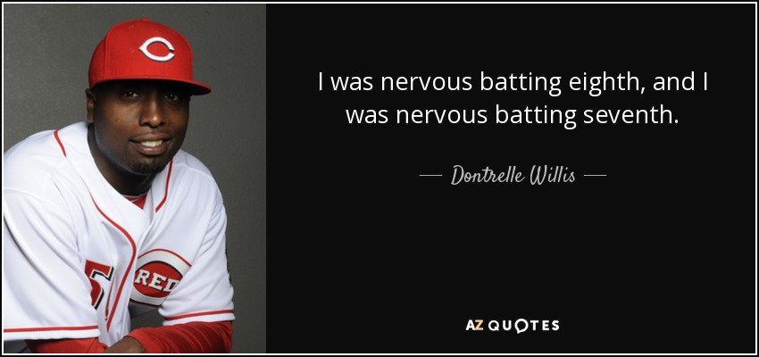 I was nervous batting eighth, and I was nervous batting seventh. - Dontrelle Willis