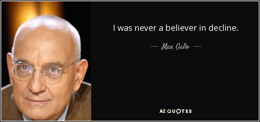 I was never a believer in decline. - Max Gallo