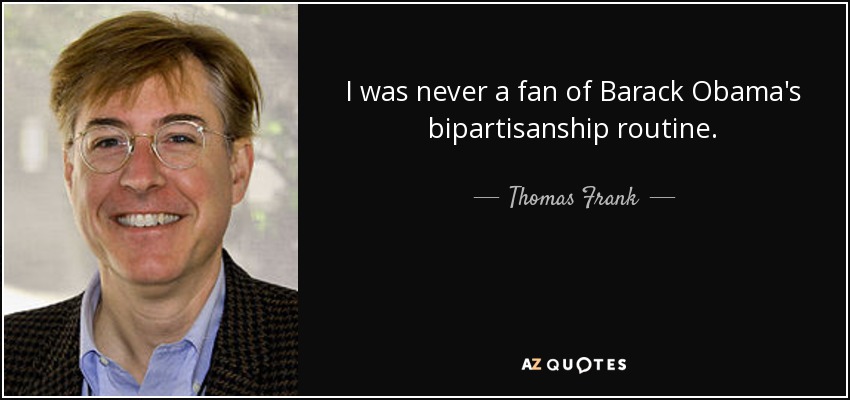 I was never a fan of Barack Obama's bipartisanship routine. - Thomas Frank