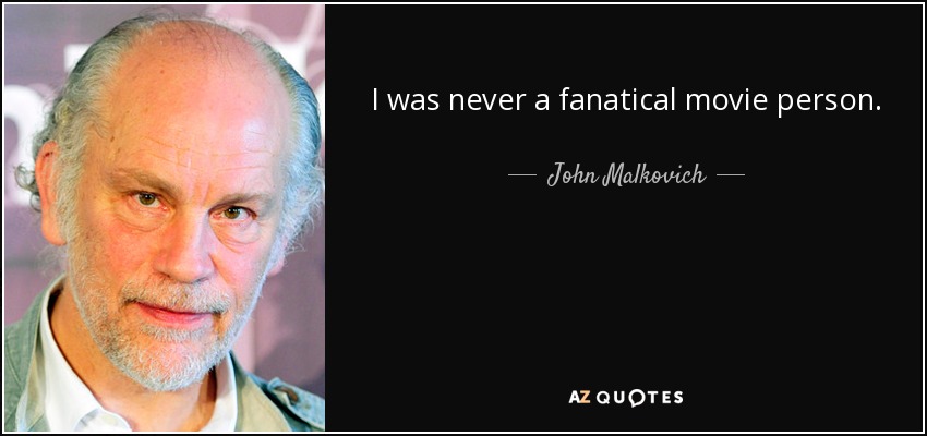 I was never a fanatical movie person. - John Malkovich
