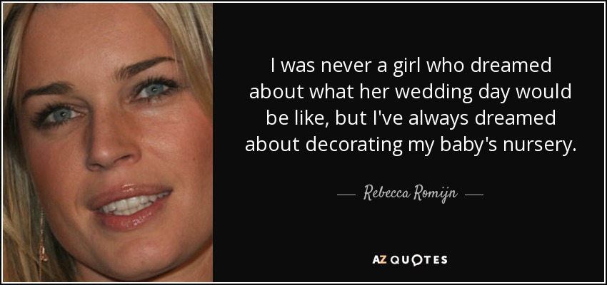 I was never a girl who dreamed about what her wedding day would be like, but I've always dreamed about decorating my baby's nursery. - Rebecca Romijn