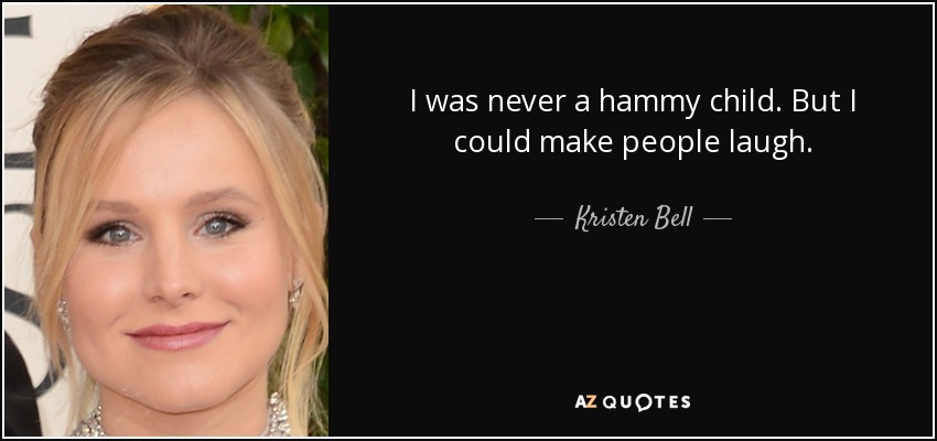 I was never a hammy child. But I could make people laugh. - Kristen Bell